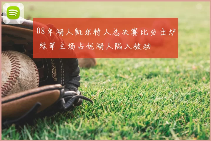 08年湖人凯尔特人总决赛比分出炉 绿军主场占优湖人陷入被动