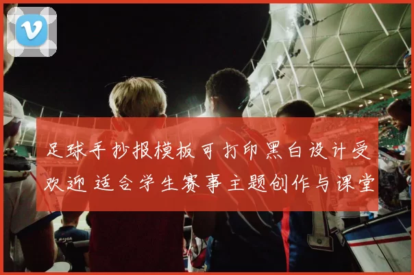 足球手抄报模板可打印黑白设计受欢迎 适合学生赛事主题创作与课堂展示