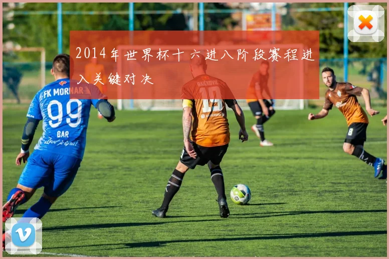 2014年世界杯十六进八阶段赛程进入关键对决
