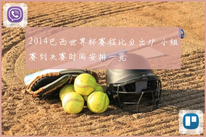 2014巴西世界杯赛程比分出炉 小组赛到决赛时间安排一览