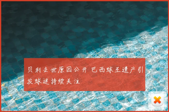 贝利去世原因公开 巴西球王遗产引发球迷持续关注