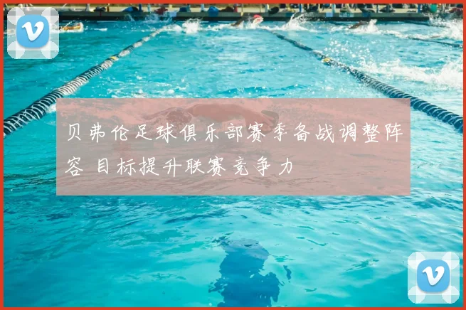 贝弗伦足球俱乐部赛季备战调整阵容 目标提升联赛竞争力