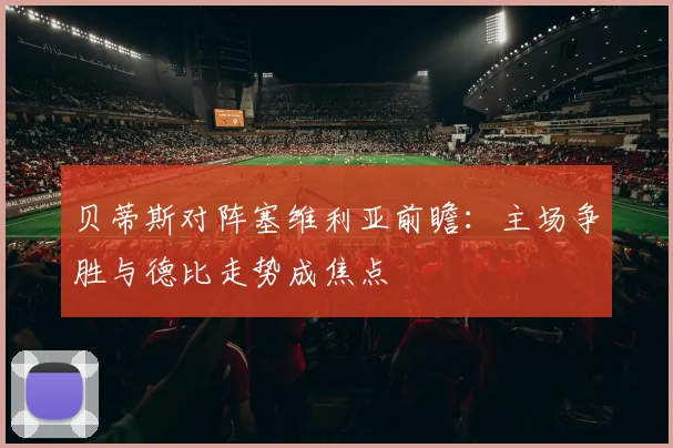 贝蒂斯对阵塞维利亚前瞻：主场争胜与德比走势成焦点