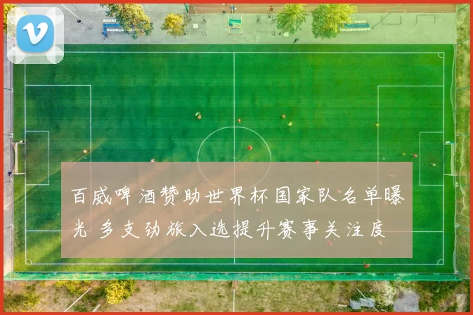 百威啤酒赞助世界杯国家队名单曝光 多支劲旅入选提升赛事关注度