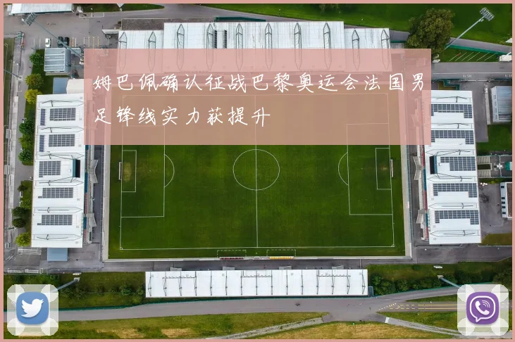 姆巴佩确认征战巴黎奥运会法国男足锋线实力获提升
