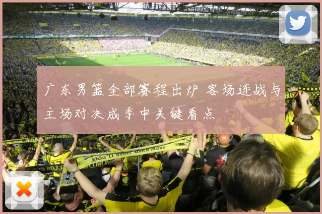 广东男篮全部赛程出炉 客场连战与主场对决成季中关键看点