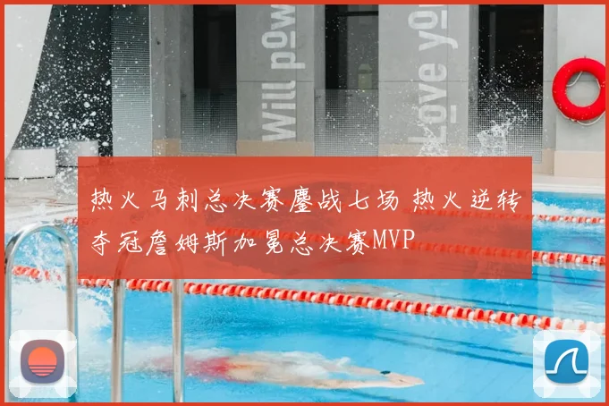 热火马刺总决赛鏖战七场 热火逆转夺冠詹姆斯加冕总决赛MVP