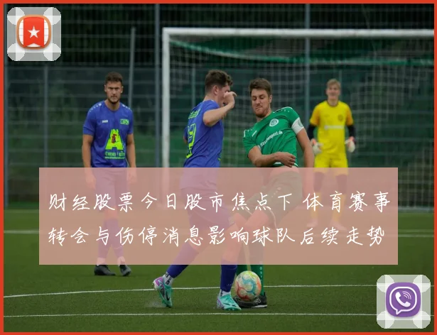 财经股票今日股市焦点下 体育赛事转会与伤停消息影响球队后续走势