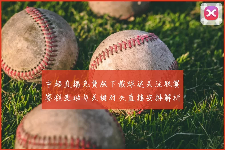 中超直播免费版下载球迷关注联赛赛程变动与关键对决直播安排解析