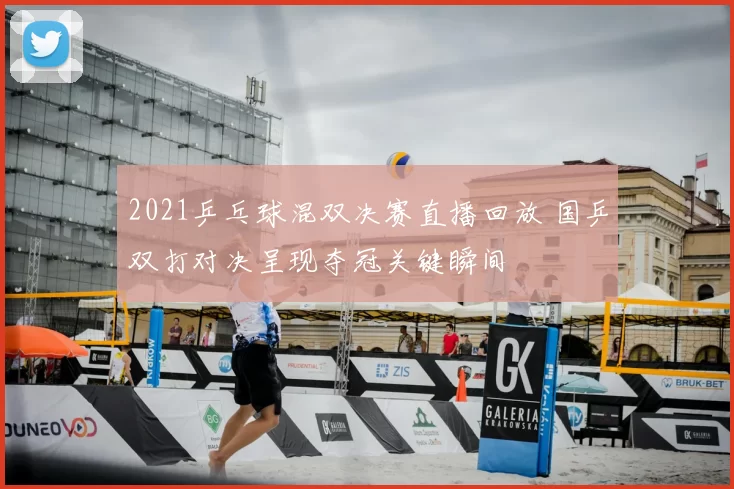 2021乒乓球混双决赛直播回放 国乒双打对决呈现夺冠关键瞬间