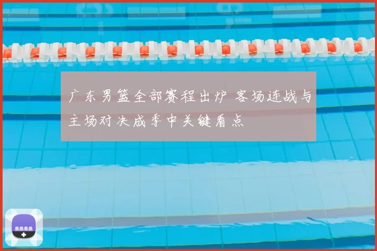 广东男篮全部赛程出炉 客场连战与主场对决成季中关键看点