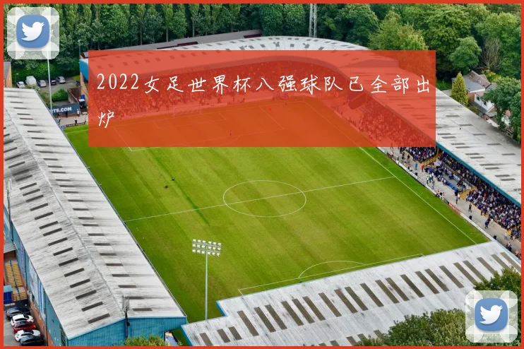 2022女足世界杯八强球队已全部出炉