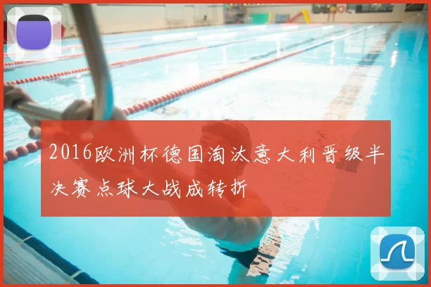 2016欧洲杯德国淘汰意大利晋级半决赛点球大战成转折