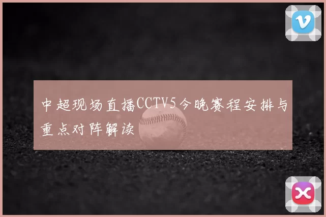 中超现场直播CCTV5今晚赛程安排与重点对阵解读