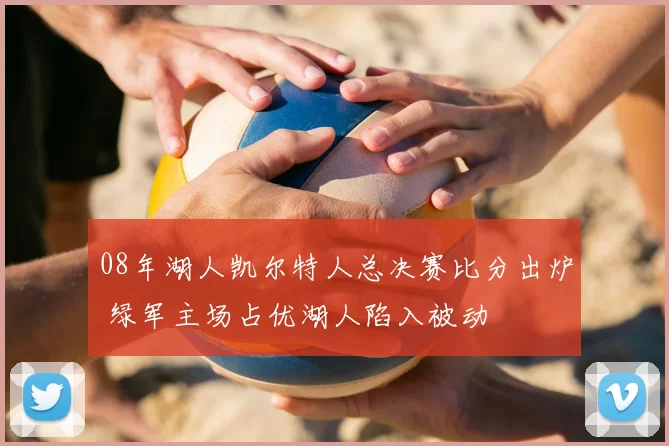 08年湖人凯尔特人总决赛比分出炉 绿军主场占优湖人陷入被动