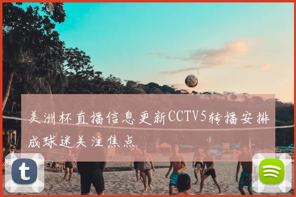 美洲杯直播信息更新CCTV5转播安排成球迷关注焦点