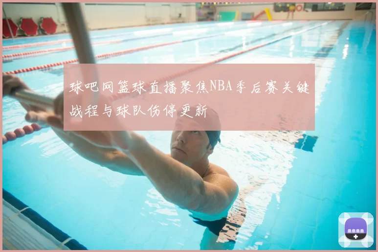 球吧网篮球直播聚焦NBA季后赛关键战程与球队伤停更新