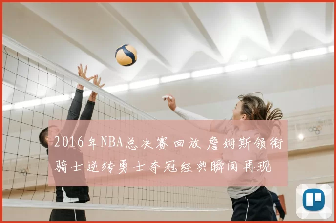2016年NBA总决赛回放 詹姆斯领衔骑士逆转勇士夺冠经典瞬间再现
