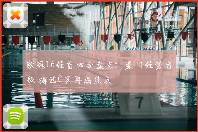 欧冠16强首回合盘点：豪门强势晋级 梅西C罗再成焦点