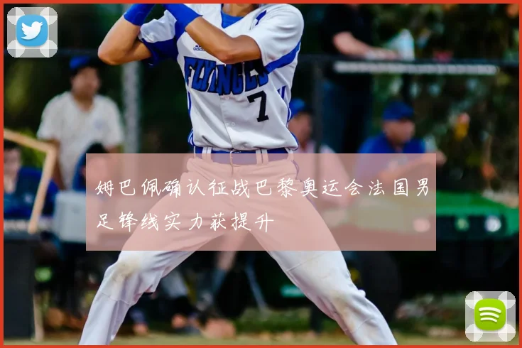 姆巴佩确认征战巴黎奥运会法国男足锋线实力获提升