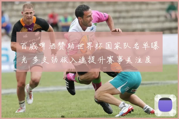 百威啤酒赞助世界杯国家队名单曝光 多支劲旅入选提升赛事关注度