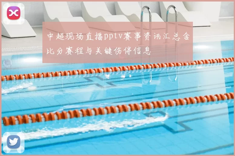 中超现场直播pptv赛事资讯汇总含比分赛程与关键伤停信息