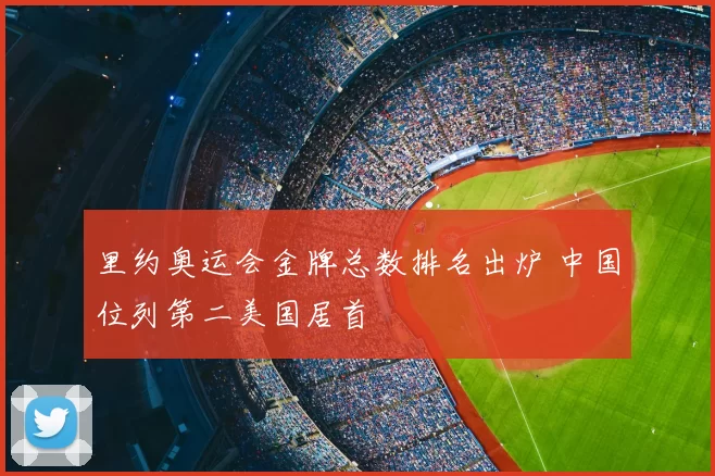里约奥运会金牌总数排名出炉 中国位列第二美国居首