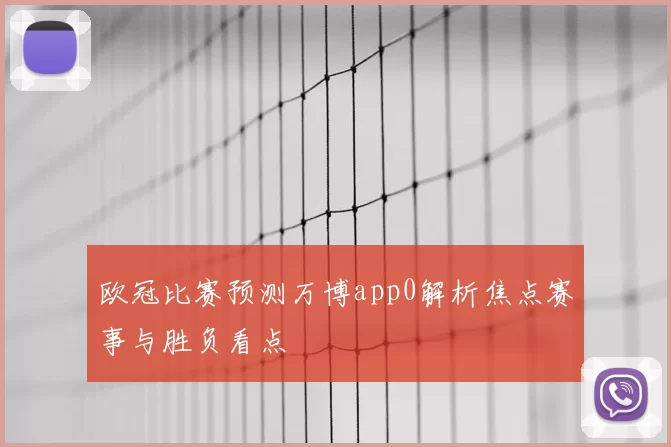 欧冠比赛预测万博app0解析焦点赛事与胜负看点