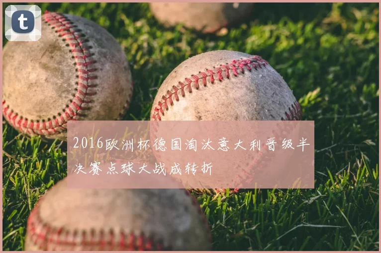 2016欧洲杯德国淘汰意大利晋级半决赛点球大战成转折