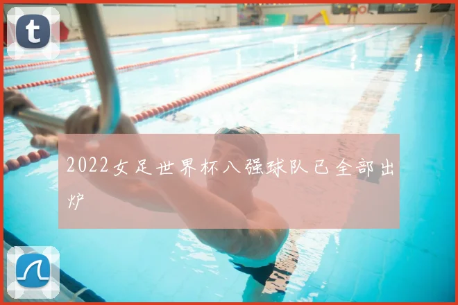 2022女足世界杯八强球队已全部出炉